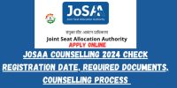 JoSAA Counselling 2024 Check Registration Date, Required Documents, Counselling Process